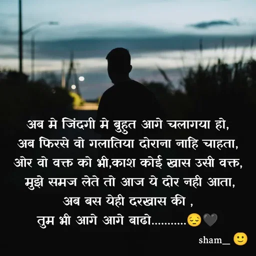 Quote by Sham Kale - अब मे जिंदगी मे बुहुत आगे चलागया हो,
अब फिरसे वो गलातिया दोराना नाहि चाहता,
ओर वो वक्त को भी,काश कोई खास उसी वक्त,
 मुझे समज लेते तो आज ये दोर नही आता,
अब बस येही दरखास की ,
तुम भी आगे आगे बाढो...........😔🖤
 - Made using Quotes Creator App, Post Maker App