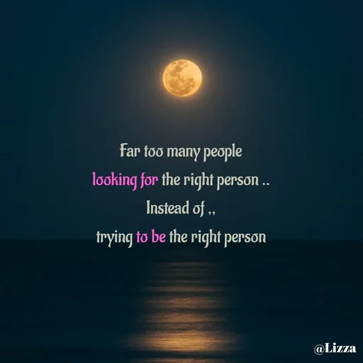 Quote by Lizza ♡ - Far too many people
looking for the right person ..
Instead of ,,
trying to be the right person - Made using Quotes Creator App, Post Maker App