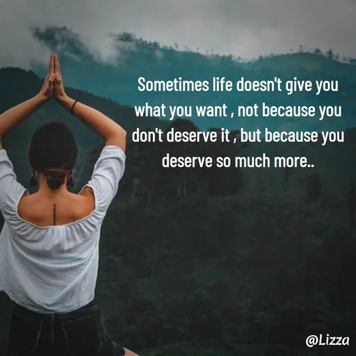 Quote by Lizza ♡ - Sometimes life doesn't give you
what you want , not because you
don't deserve it , but because you
deserve so much more.. - Made using Quotes Creator App, Post Maker App