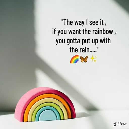 Quote by Lizza ♡ - "The way I see it ,
if you want the rainbow ,
you gotta put up with 
the rain....."
🌈🦋✨ - Made using Quotes Creator App, Post Maker App