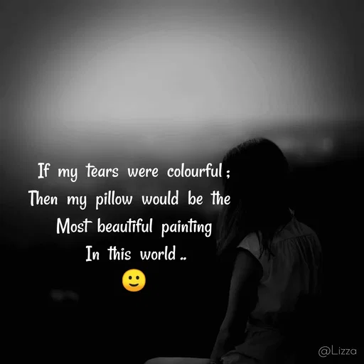 Quote by Lizza ♡ - If  my  tears  were  colourful ;
Then  my  pillow  would  be  the  
Most  beautiful  painting
 In  this  world ..
🙂 - Made using Quotes Creator App, Post Maker App