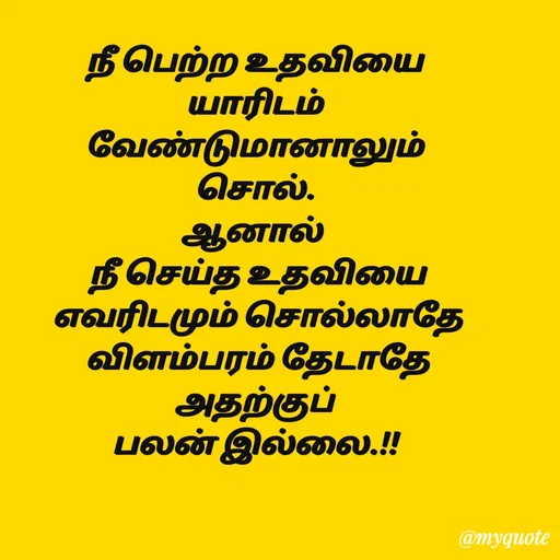 Quote by Sahana Theepan - நீ பெற்ற உதவியை
 யாரிடம் 
வேண்டுமானாலும்
 சொல். 
ஆனால் 
 நீ செய்த உதவியை
 எவரிடமும் சொல்லாதே
 விளம்பரம் தேடாதே
 அதற்குப் 
பலன் இல்லை.!! - Made using Quotes Creator App, Post Maker App