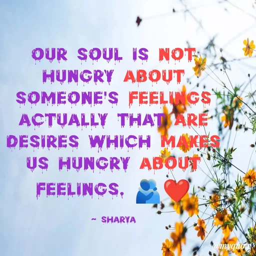 Quote by Sharya - our soul is not hungry about someone's feelings actually that are desires which makes us hungry about feelings. 🫂❤️

~ sharya - Made using Quotes Creator App, Post Maker App