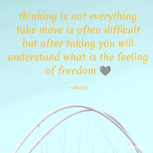 Quote by Sharya - thinking is not everything take move is often difficult but after taking you will understand what is the feeling of freedom 🩶

~ sharya - Made using Quotes Creator App, Post Maker App