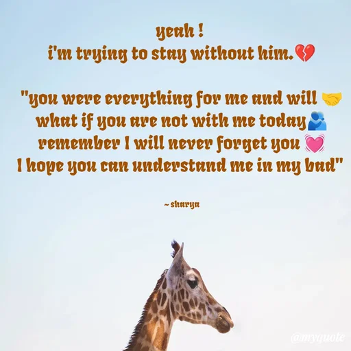 Quote by Sharya - yeah ! 
i'm trying to stay without him.💔
 
''you were everything for me and will 🤝
what if you are not with me today🫂
remember I will never forget you 💓
I hope you can understand me in my bad" 


~ sharya - Made using Quotes Creator App, Post Maker App