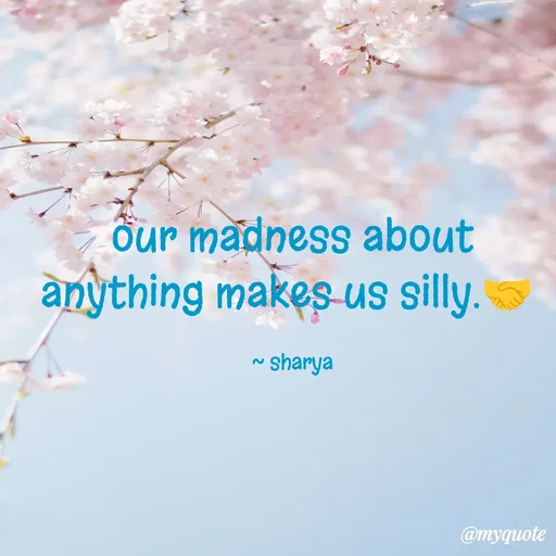 Quote by Sharya - our madness about anything makes us silly.🤝 

~ sharya - Made using Quotes Creator App, Post Maker App