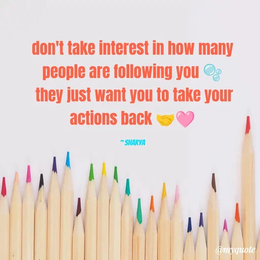 Quote by Sharya - don't take interest in how many people are following you 🫧
 they just want you to take your actions back 🤝🩷

~ sharya - Made using Quotes Creator App, Post Maker App