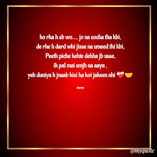 Quote by Sharya - ho rha h sb wo.... jo na socha tha kbi,
de rhe h dard whi jisse na umeed thi kbi,
Peeth piche kehte dekha jb usse,
ik pal mai smjh na aaya ,
yeh duniya h jnaab kisi ka koi jakeen nhi ❤️‍🩹🤝

sharya - Made using Quotes Creator App, Post Maker App