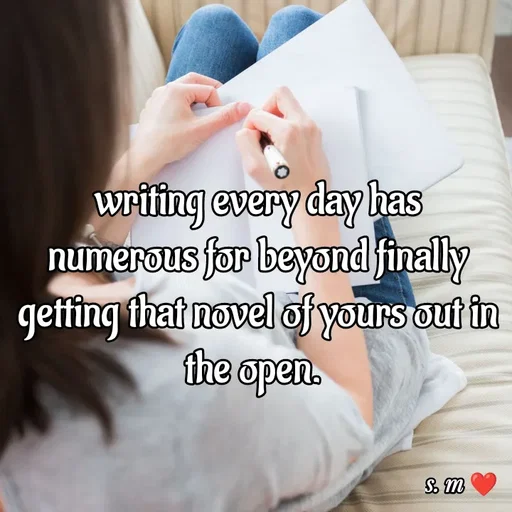 Quote by s.m - writing every day has numerous for beyond finally getting that novel of yours out in the open.  - Made using Quotes Creator App, Post Maker App