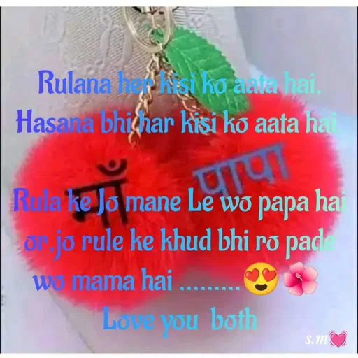 Quote by s.m - Rulana her kisi ko aata hai,
Hasana bhi har kisi ko aata hai.
 
Rula ke Jo mane Le wo papa hai or,jo rule ke khud bhi ro pade wo mama hai .........😍🌺 
Love you  both - Made using Quotes Creator App, Post Maker App