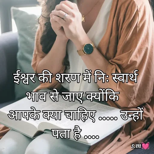 Quote by s.m - ईश्वर की शरण में निः स्वार्थ  भाव से जाए क्योंकि  
आपके क्या चाहिए ..... उन्हों पता है .... - Made using Quotes Creator App, Post Maker App