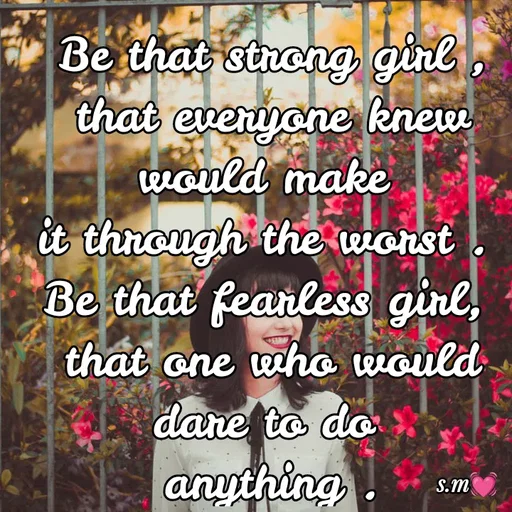 Quote by s.m - Be that strong girl ,
that everyone knew would make 
it through the worst . 
Be that fearless girl, 
that one who would dare to do 
anything .
Be that independent girl , 
who didn't need a man.
Be that girl,
who never backed down.
 - Made using Quotes Creator App, Post Maker App