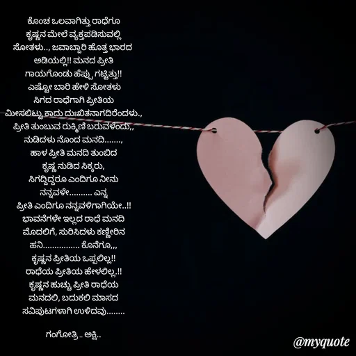Quote by Gangothri R V - ಕೊಂಚ ಒಲವಾಗಿತ್ತು ರಾಧೆಗೂ
ಕೃಷ್ಣನ ಮೇಲೆ ವ್ಯಕ್ತಪಡಿಸುವಲ್ಲಿ
ಸೋತಳು.., ಜವಾಬ್ದಾರಿ ಹೊತ್ತ ಭಾರದ 
ಅಡಿಯಲ್ಲಿ!! ಮನದ ಪ್ರೀತಿ
ಗಾಯಗೊಂಡು ಹೆಪ್ಪು ಗಟ್ಟಿತ್ತು!!
 ಎಷ್ಟೋ ಬಾರಿ ಹೇಳಿ ಸೋತಳು
ಸಿಗದ ರಾಧೆಗಾಗಿ ಪ್ರೀತಿಯ
ಮೀಸಲಿಟ್ಟು ಕಾದು ದುಃಖಿತನಾಗದಿರೆಂದಳು.,
ಪ್ರೀತಿ ತುಂಬುವ ರುಕ್ಮಿಣಿ ಬರುವಳೆಂದು,,
ನುಡಿದಳು ನೊಂದ ಮನದಿ.......,
ಹಾಳ ಪ್ರೀತಿ ಮನದಿ ತುಂಬಿದ
ಕೃಷ್ಣ ನುಡಿದ ಸಿಕ್ಕರು,
ಸಿಗದ್ದಿದ್ದರೂ ಎಂದಿಗೂ ನೀನು
ನನ್ನವಳೇ.......... ಎನ್ನ
ಪ್ರೀತಿ ಎಂದಿಗೂ ನನ್ನವಳಿಗಾಗಿಯೇ..!!
ಭಾವನೆಗಳೇ ಇಲ್ಲದ ರಾಧೆ ಮನದಿ
ಮೊದಲಿಗೆ, ಸುರಿಸಿದಳು ಕಣ್ಣೀರಿನ
ಹನಿ................ ಕೊನೆಗೂ,,,
ಕೃಷ್ಣನ ಪ್ರೀತಿಯ ಒಪ್ಪಲಿಲ್ಲ!!
ರಾಧೆಯ ಪ್ರೀತಿಯ ಹೇಳಲಿಲ್ಲ.!!
ಕೃಷ್ಣನ ಹುಚ್ಚು ಪ್ರೀತಿ ರಾಧೆಯ
ಮನದಲಿ, ಬದುಕಲಿ ಮಾಸದ
ಸವಿಪುಟಗಳಾಗಿ ಉಳಿದವು........

ಗಂಗೋತ್ರಿ _ ಅಕ್ಷಿ..








 - Made using Quotes Creator App, Post Maker App
