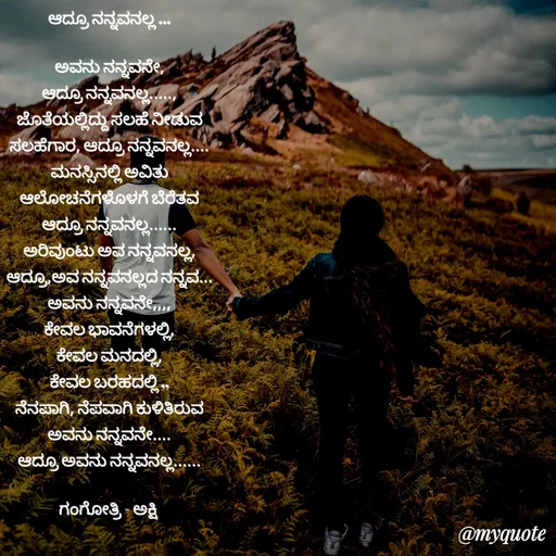 Quote by Gangothri R V - ಆದ್ರೂ ನನ್ನವನಲ್ಲ ...

ಅವನು ನನ್ನವನೇ,
ಆದ್ರೂ ನನ್ನವನಲ್ಲ.....,
ಜೊತೆಯಲ್ಲಿದ್ದು ಸಲಹೆ ನೀಡುವ
ಸಲಹೆಗಾರ, ಆದ್ರೂ ನನ್ನವನಲ್ಲ....
ಮನಸ್ಸಿನಲ್ಲಿ ಅವಿತು
ಆಲೋಚನೆಗಳೊಳಗೆ ಬೆರೆತವ
ಆದ್ರೂ ನನ್ನವನಲ್ಲ......
ಅರಿವುಂಟು ಅವ ನನ್ನವನಲ್ಲ,
ಆದ್ರೂ,ಅವ ನನ್ನವನಲ್ಲದ ನನ್ನವ.‌..
ಅವನು ನನ್ನವನೇ,,,,
ಕೇವಲ ಭಾವನೆಗಳಲ್ಲಿ,
ಕೇವಲ ಮನದಲ್ಲಿ,
ಕೇವಲ ಬರಹದಲ್ಲಿ ,,
ನೆನಪಾಗಿ, ನೆಪವಾಗಿ ಕುಳಿತಿರುವ
ಅವನು ನನ್ನವನೇ....
ಆದ್ರೂ ಅವನು ನನ್ನವನಲ್ಲ......

ಗಂಗೋತ್ರಿ - ಅಕ್ಷಿ 
 - Made using Quotes Creator App, Post Maker App