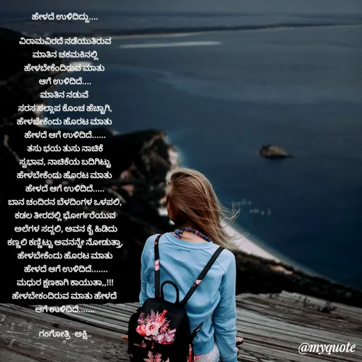 Quote by Gangothri R V - ಹೇಳದೆ ಉಳಿದಿದ್ದು....

ವಿರಾಮವಿರದೆ ನಡೆಯುತಿರುವ
ಮಾತಿನ ಚಕಮಕಿನಲ್ಲಿ
ಹೇಳಬೇಕೆಂದಿರುವ ಮಾತು 
ಆಗೆ ಉಳಿದಿದೆ....
ಮಾತಿನ ನಡುವೆ 
ಸರಸ ಸಲ್ಲಾಪ ಕೊಂಚ ಹೆಚ್ಚಾಗಿ,
ಹೇಳಬೇಕೆಂದು ಹೊರಟ ಮಾತು 
ಹೇಳದೆ ಆಗೆ ಉಳಿದಿದೆ......
ತಸು ಭಯ ತುಸು ನಾಚಿಕೆ
ಸ್ವಭಾವ, ನಾಚಿಕೆಯ ಬದಿಗಿಟ್ಟು
ಹೇಳಬೇಕೆಂದು ಹೊರಟ ಮಾತು 
ಹೇಳದೆ ಆಗೆ ಉಳಿದಿದೆ.....
ಬಾನ ಚಂದಿರನ ಬೆಳದಿಂಗಳ ಒಳಪಲಿ,
ಕಡಲ ತೀರದಲ್ಲಿ ಭೋರ್ಗರೆಯುವ
 ಅಲೆಗಳ ಸದ್ದಲಿ, ಅವನ ಕೈ ಹಿಡಿದು
ಕಣ್ಣಲಿ ಕಣ್ಣಿಟ್ಟು ಅವನನ್ನೇ ನೋಡುತ್ತಾ,
ಹೇಳಬೇಕೆಂದು ಹೊರಟ ಮಾತು
 ಹೇಳದೆ ಆಗೆ ಉಳಿದಿದೆ.......
ಮಧುರ ಕ್ಷಣಕಾಗಿ ಕಾಯುತಾ,,!!!
ಹೇಳಬೇಕಂದಿರುವ ಮಾತು ಹೇಳದೆ 
ಆಗೆ ಉಳಿದಿದೆ.......

ಗಂಗೋತ್ರಿ -ಅಕ್ಷಿ..

 - Made using Quotes Creator App, Post Maker App