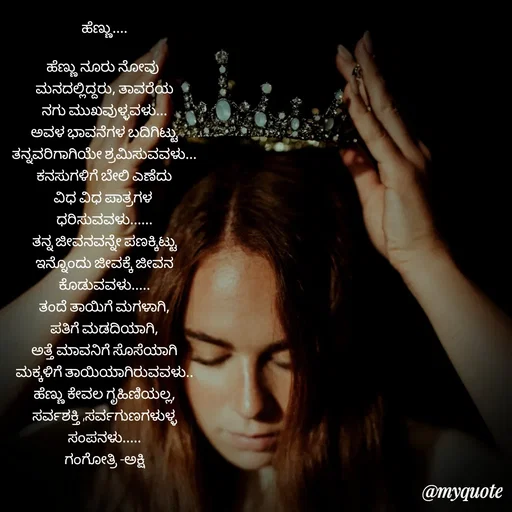 Quote by Gangothri R V - ಹೆಣ್ಣು....

ಹೆಣ್ಣು ನೂರು ನೋವು 
ಮನದಲ್ಲಿದ್ದರು, ತಾವರೆಯ
ನಗು ಮುಖವುಳ್ಳವಳು...
ಅವಳ ಭಾವನೆಗಳ ಬದಿಗಿಟ್ಟು
ತನ್ನವರಿಗಾಗಿಯೇ ಶ್ರಮಿಸುವವಳು...
ಕನಸುಗಳಿಗೆ ಬೇಲಿ ಎಣೆದು
ವಿಧ ವಿಧ ಪಾತ್ರಗಳ 
ಧರಿಸುವವಳು......
ತನ್ನ ಜೀವನವನ್ನೇ ಪಣಕ್ಕಿಟ್ಟು
ಇನ್ನೊಂದು ಜೀವಕ್ಕೆ ಜೀವನ
ಕೊಡುವವಳು.....
ತಂದೆ ತಾಯಿಗೆ ಮಗಳಾಗಿ,
ಪತಿಗೆ ಮಡದಿಯಾಗಿ,
ಅತ್ತೆ ಮಾವನಿಗೆ ಸೊಸೆಯಾಗಿ
ಮಕ್ಕಳಿಗೆ ತಾಯಿಯಾಗಿರುವವಳು..
ಹೆಣ್ಣು ಕೇವಲ ಗೃಹಿಣಿಯಲ್ಲ,
ಸರ್ವಶಕ್ತಿ ,ಸರ್ವಗುಣಗಳುಳ್ಳ
ಸಂಪನಳು.....
ಗಂಗೋತ್ರಿ -ಅಕ್ಷಿ
 - Made using Quotes Creator App, Post Maker App