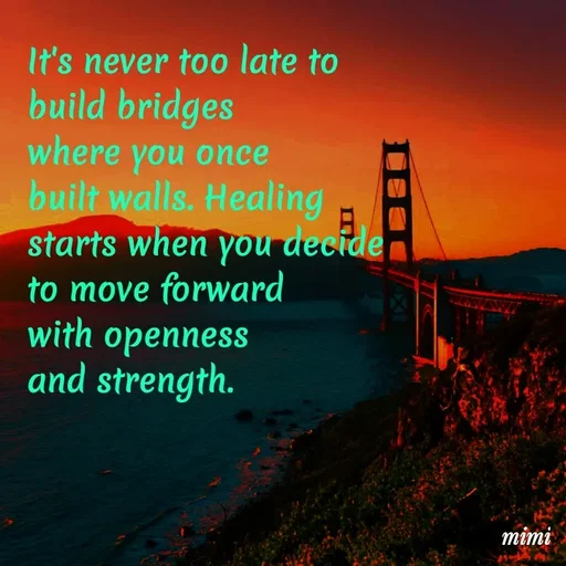 Quote by Mimi Mens - It's never too late to 
build bridges 
where you once 
built walls. Healing 
starts when you decide 
to move forward 
with openness 
and strength. - Made using Quotes Creator App, Post Maker App