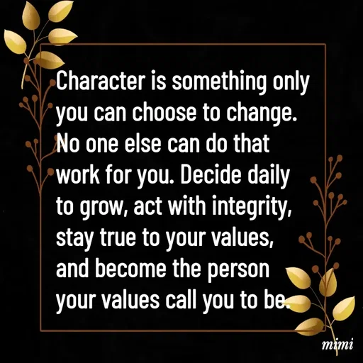 Quote by Mimi Mens - Character is something only 
you can choose to change. 
No one else can do that 
work for you. Decide daily 
to grow, act with integrity, 
stay true to your values, 
and become the person 
your values call you to be. - Made using Quotes Creator App, Post Maker App