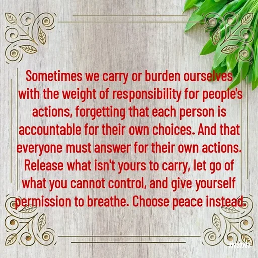 Quote by Mimi Mens - Sometimes we carry or burden ourselves 
with the weight of responsibility for people's
actions, forgetting that each person is 
accountable for their own choices. And that 
everyone must answer for their own actions. 
Release what isn't yours to carry, let go of 
what you cannot control, and give yourself 
permission to breathe. Choose peace instead. - Made using Quotes Creator App, Post Maker App