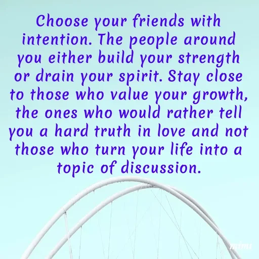 Quote by Mimi Mens - Choose your friends with intention. The people around you either build your strength or drain your spirit. Stay close to those who value your growth, the ones who would rather tell you a hard truth in love and not those who turn your life into a topic of discussion. - Made using Quotes Creator App, Post Maker App
