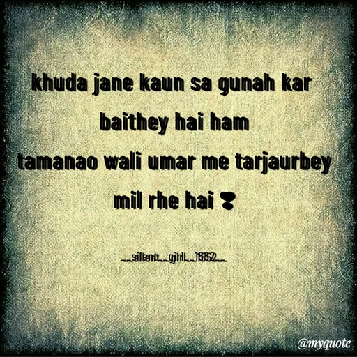 Quote by silent girl - 
khuda jane kaun sa gunah kar 
baithey hai ham
tamanao wali umar me tarjaurbey mil rhe hai ❣️

__silent__girl__1552__ - Made using Quotes Creator App, Post Maker App