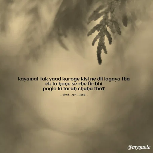 Quote by silent girl - kayamat tak yaad karoge kisi ne dil lagaya tha
ek to hone se rhe fir bhi
paglo ki tarah chaha tha❣️

__silent__girl__1552__ - Made using Quotes Creator App, Post Maker App