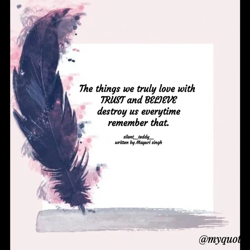 Quote by silent girl - The things we truly love with 
TRUST and BELIEVE
destroy us everytime
remember that.

silent__teddy__
written by Mayuri singh - Made using Quotes Creator App, Post Maker App