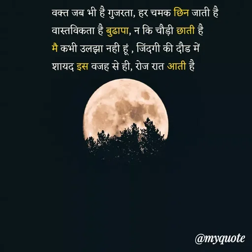 Quote by Utkarsh Srivastava - वक्त जब भी है गुजरता, हर चमक छिन जाती है
वास्तविकता है बुढापा, न कि चौड़ी छाती है 
मै कभी उलझा नही हूं , जिंदगी की दौड में 
शायद इस वजह से ही, रोज रात आती है


 
 - Made using Quotes Creator App, Post Maker App