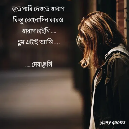 Quote by Debanjali Roy - হতে পারি দেখতে খারাপ 
কিন্তুু কোনোদিন কারও 
খারাপ চাইনি ....
হুম এটাই আমি....

.....দেবাঞ্জলি - Made using Quotes Creator App, Post Maker App