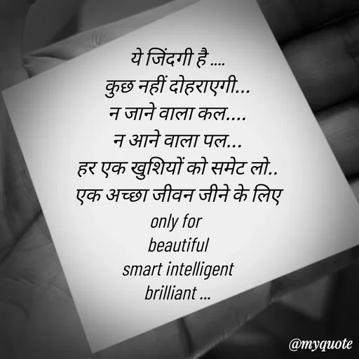 Quote by jgm world - ये जिंदगी है ....
कुछ नहीं दोहराएगी...
न जाने वाला कल....
न आने वाला पल...
हर एक खुशियों को समेट लो..
एक अच्छा जीवन जीने के लिए
only for 
beautiful
 smart intelligent 
brilliant ...
 - Made using Quotes Creator App, Post Maker App