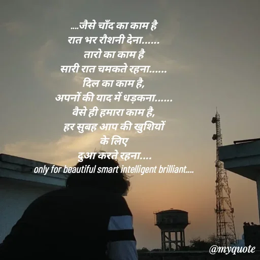 Quote by jgm world - 
....जैसे चाँद का काम है
रात भर रौशनी देना......
तारो का काम है
सारी रात चमकते रहना......
दिल का काम है,
अपनों की याद में धड़कना......
वैसे ही हमारा काम है,
हर सुबह आप की खुशियों
के लिए
 दुआ करते रहना....
only for beautiful smart intelligent brilliant....
 - Made using Quotes Creator App, Post Maker App