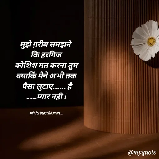 Quote by jgm world - मुझे ग़रीब समझने 
कि हरगिज
 कोशिश मत करना तुम 
क्याकिं मैने अभी तक
 पैसा लुटाए...... है
.......प्यार नही !


only for beautiful smart.... - Made using Quotes Creator App, Post Maker App