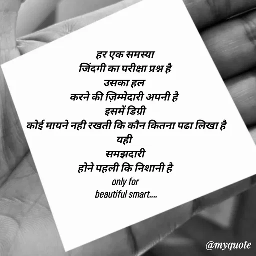 Quote by jgm world - हर एक समस्या
 जिंदगी का परीक्षा प्रश्न है 
उसका हल 
करने की ज़िम्मेदारी अपनी है 
इसमें डिग्री
  कोई मायने नही रखती कि कौन कितना पढा लिखा है 
यही 
समझदारी
 होने पहली कि निशानी है 
only for
 beautiful smart.... - Made using Quotes Creator App, Post Maker App