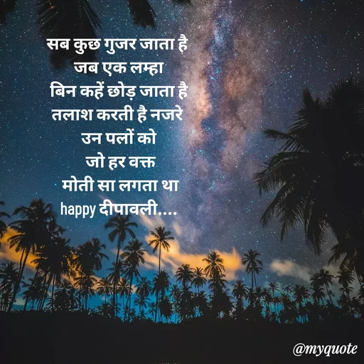 Quote by jgm world - सब कुछ गुजर जाता है 
जब एक लम्हा
 बिन कहें छोड़ जाता है 
तलाश करती है नजरे 
उन पलों को
 जो हर वक्त
  मोती सा लगता था 
happy दीपावली.... - Made using Quotes Creator App, Post Maker App