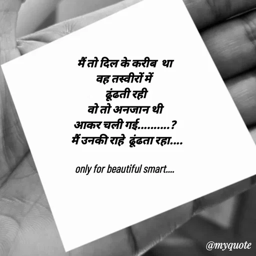 Quote by jgm world - मैं तो दिल के करीब  था
वह तस्वीरों में 
 ढूंढती रही
वो तो अनजान थी
आकर चली गई..........?
  मैं उनकी राहे  ढूंढता रहा....

only for beautiful smart.... - Made using Quotes Creator App, Post Maker App