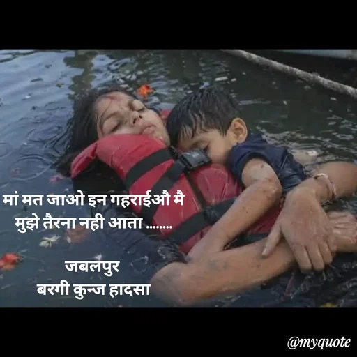 Quote by jgm world - मां मत जाओ इन गहराईऔ मै
मुझे तैरना नही आता ........

जबलपुर 
बरगी कुन्ज हादसा - Made using Quotes Creator App, Post Maker App