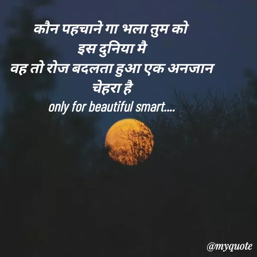 Quote by jgm world - कौन पहचाने गा भला तुम को 
इस दुनिया मै
वह तो रोज बदलता हुआ एक अनजान
चेहरा है
only for beautiful smart.... - Made using Quotes Creator App, Post Maker App