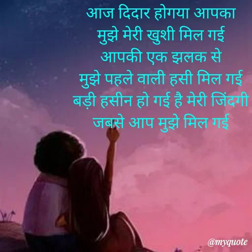 Quote by Ek Ajnabi - आज दिदार होगया आपका
मुझे मेरी खुशी मिल गई
आपकी एक झलक से
मुझे पहले वाली हसी मिल गई
बड़ी हसीन हो गई है मेरी जिंदगी
जबसे आप मुझे मिल गई
        - Made using Quotes Creator App, Post Maker App