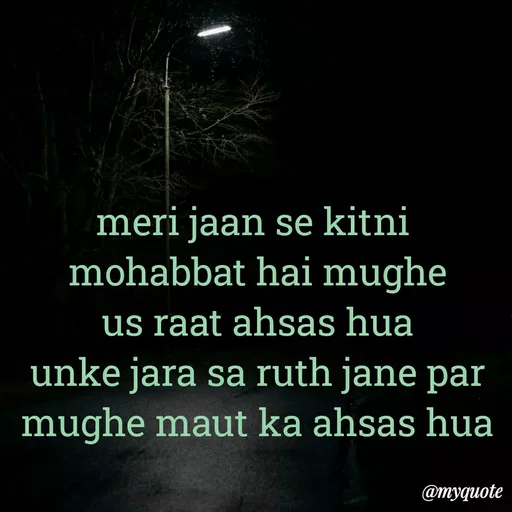 Quote by Ek Ajnabi - meri jaan se kitni 
mohabbat hai mughe
us raat ahsas hua
unke jara sa ruth jane par
mughe maut ka ahsas hua
 - Made using Quotes Creator App, Post Maker App