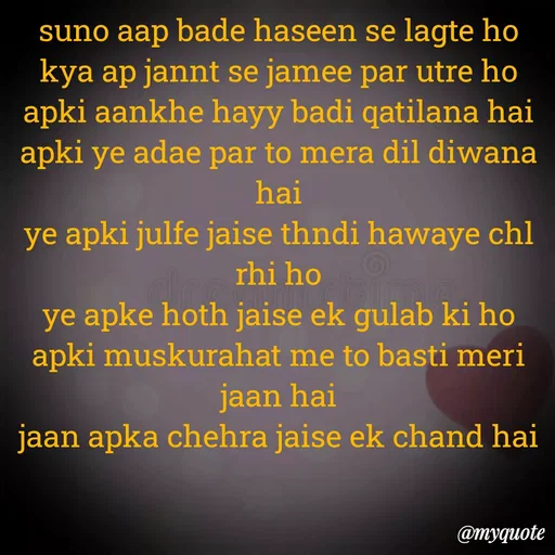 Quote by Ek Ajnabi - suno aap bade haseen se lagte ho
kya ap jannt se jamee par utre ho
apki aankhe hayy badi qatilana hai
apki ye adae par to mera dil diwana hai
ye apki julfe jaise thndi hawaye chl rhi ho
ye apke hoth jaise ek gulab ki ho
apki muskurahat me to basti meri jaan hai
jaan apka chehra jaise ek chand hai - Made using Quotes Creator App, Post Maker App