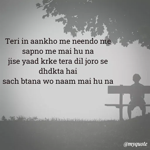 Quote by Ek Ajnabi - Teri in aankho me neendo me sapno me mai hu na
jise yaad krke tera dil joro se dhdkta hai
sach btana wo naam mai hu na - Made using Quotes Creator App, Post Maker App