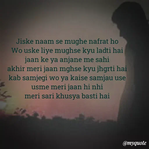 Quote by Ek Ajnabi - Jiske naam se mughe nafrat ho
Wo uske liye mughse kyu ladti hai
jaan ke ya anjane me sahi
akhir meri jaan mghse kyu jhgrti hai
kab samjegi wo ya kaise samjau use
usme meri jaan hi nhi
meri sari khusya basti hai
 - Made using Quotes Creator App, Post Maker App