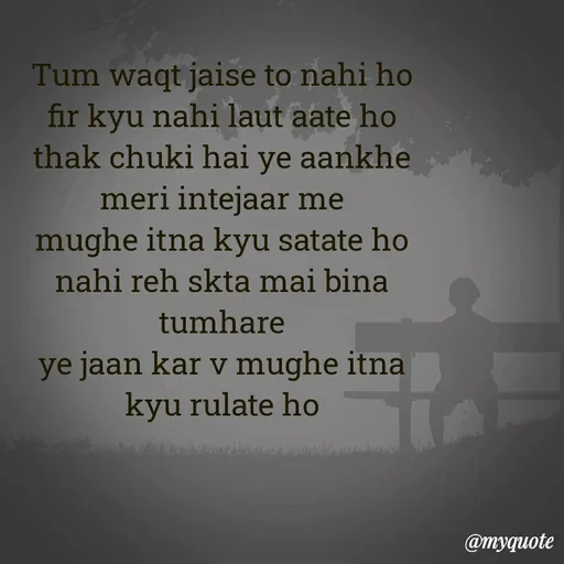 Quote by Ek Ajnabi - Tum waqt jaise to nahi ho
fir kyu nahi laut aate ho
thak chuki hai ye aankhe meri intejaar me
mughe itna kyu satate ho
nahi reh skta mai bina tumhare
ye jaan kar v mughe itna kyu rulate ho
 - Made using Quotes Creator App, Post Maker App
