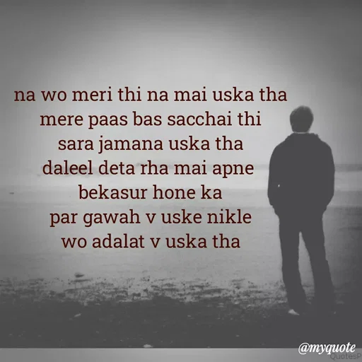 Quote by Ek Ajnabi - na wo meri thi na mai uska tha
mere paas bas sacchai thi
sara jamana uska tha
daleel deta rha mai apne 
bekasur hone ka
par gawah v uske nikle
wo adalat v uska tha - Made using Quotes Creator App, Post Maker App