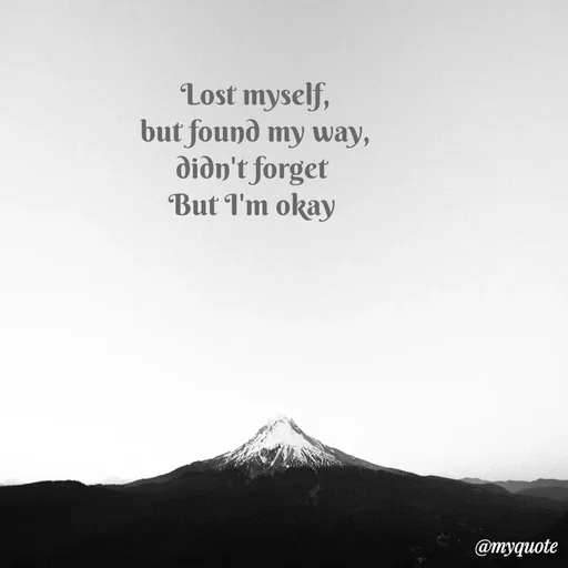 Quote by Sanjana - Lost myself,
but found my way,
didn't forget 
But I'm okay  - Made using Quotes Creator App, Post Maker App