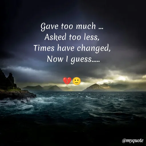 Quote by Sanjana - Gave too much ...
Asked too less,
Times have changed,
 Now I guess.....

💔🙂 - Made using Quotes Creator App, Post Maker App