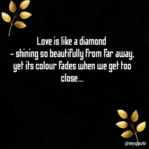 Quote by Sanjana - Love is like a diamond 
- shining so beautifully from far away,
yet its colour fades when we get too close...

 - Made using Quotes Creator App, Post Maker App
