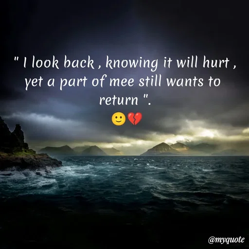 Quote by Sanjana - " I look back , knowing it will hurt ,
yet a part of mee still wants to 
return ".
 🙂💔 - Made using Quotes Creator App, Post Maker App