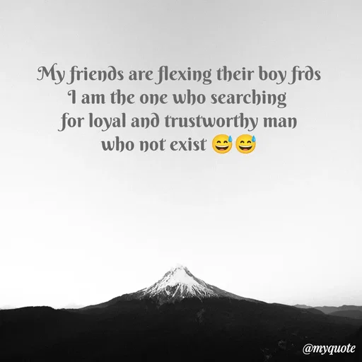 Quote by Sanjana - My friends are flexing their boy frds
I am the one who searching 
 for loyal and trustworthy man 
who not exist 😅😅 - Made using Quotes Creator App, Post Maker App