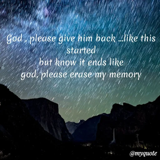 Quote by Sanjana - God , please give him back ...like this started
but know it ends like
 god, please erase my memory  - Made using Quotes Creator App, Post Maker App